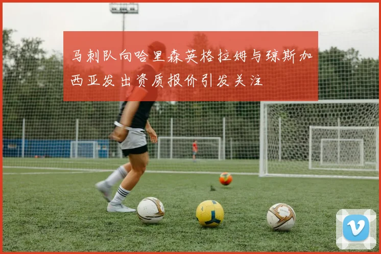 马刺队向哈里森英格拉姆与琼斯加西亚发出资质报价引发关注