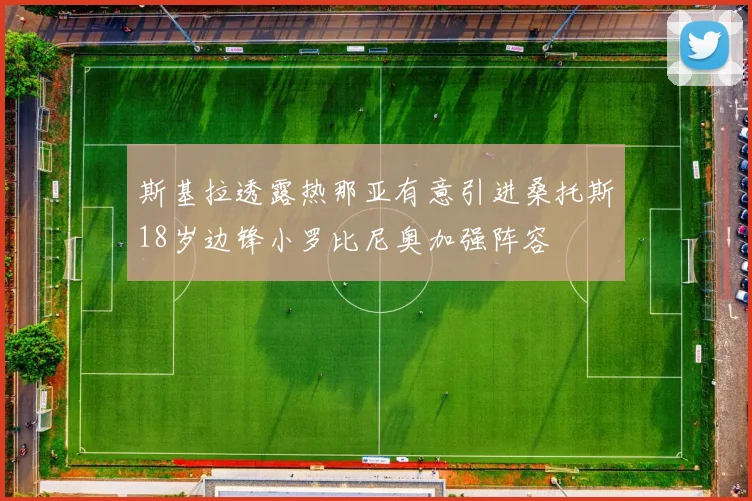 斯基拉透露热那亚有意引进桑托斯18岁边锋小罗比尼奥加强阵容
