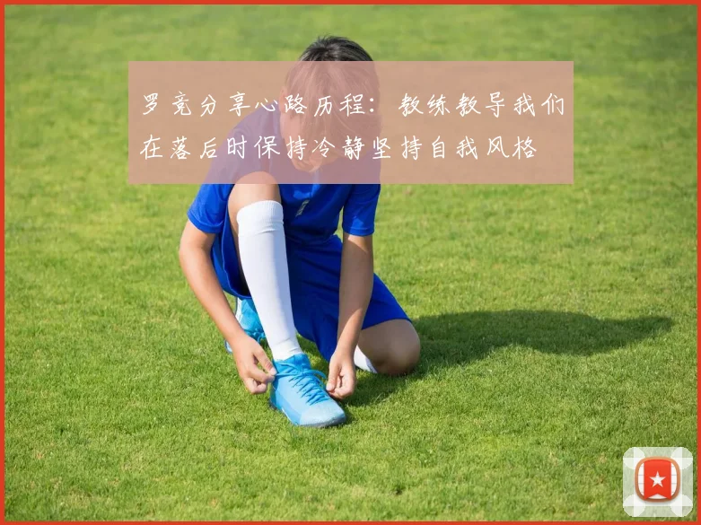 罗竞分享心路历程：教练教导我们在落后时保持冷静坚持自我风格
